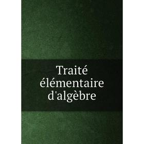 

Книга Traité élémentaire d'algèbre. J. B. Rolland