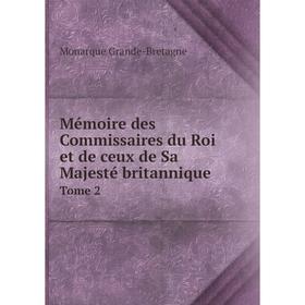 

Книга Mémoire des Commissaires du Roi et de ceux de Sa Majesté britannique Tome 2