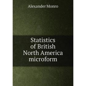 

Книга Statistics of British North America microform. Alexander Monro