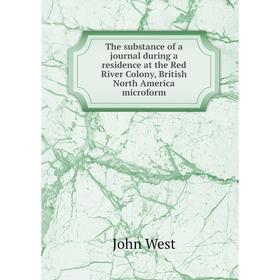 

Книга The substance of a journal during a residence at the Red River Colony, British North America microform. John West