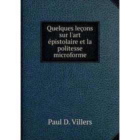 

Книга Quelques leçons sur l'art épistolaire et la politesse microforme. Paul D. Villers