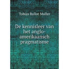 

Книга De kennisleer van het anglo-amerikaansch pragmatisme. Tobias Ballot Muller