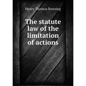 

Книга The statute law of the limitation of actions. Henry Thomas Banning