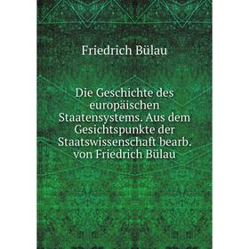 

Книга Die Geschichte des europäischen Staatensystems. Aus dem Gesichtspunkte der Staatswissenschaft bearb. von Friedrich Bülau. Friedrich Bülau