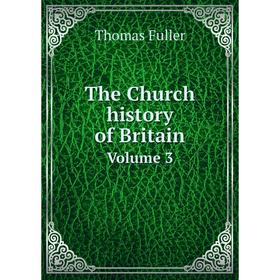 

Книга The Church history of Britain. Volume 3. Fuller Thomas