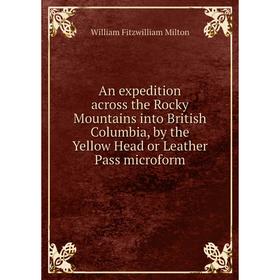 

Книга An expedition across the Rocky Mountains into British Columbia, by the Yellow Head or Leather Pass microform. William Fitzwilliam Milton