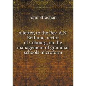 

Книга A letter, to the Rev. A.N. Bethune, rector of Cobourg, on the management of grammar schools microform. John Strachan