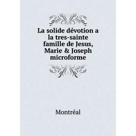 

Книга La solide dévotion a la tres-sainte famille de Jesus, Marie & Joseph microform e