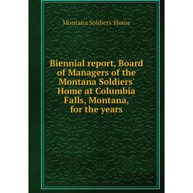 

Книга Biennial report, Board of Managers of the Montana Soldiers' Home at Columbia Falls, Montana, for the years. Montana Soldiers' Home