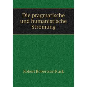 

Книга Die pragmatische und humanistische Strömung. Robert Robertson Rusk