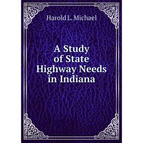 

Книга A Study of State Highway Needs in Indiana. Harold L. Michael
