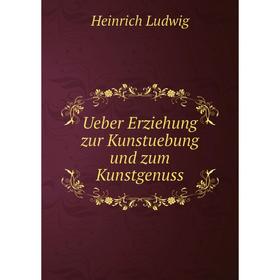 

Книга Ueber Erziehung zur Kunstuebung und zum Kunstgenuss. Heinrich Ludwig