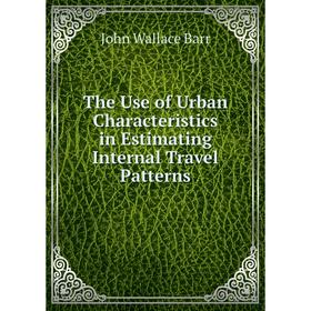 

Книга The Use of Urban Characteristics in Estimating Internal Travel Patterns. John Wallace Barr