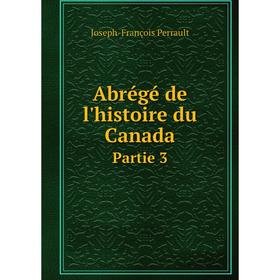 

Книга Abrégé de l'histoire du Canada. Partie 3. Joseph-François Perrault