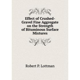 

Книга Effect of Crushed-Gravel Fine Aggregate on the Strength of Bituminous Surface Mixtures. Robert P. Lottman