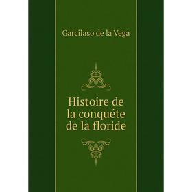 

Книга Histoire de la conquéte de la floride. Garcilaso de la Vega