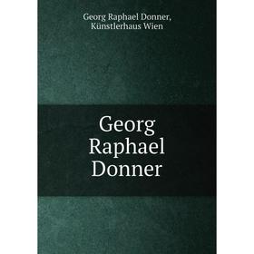 

Книга Georg Raphael Donner. Georg Raphael Donner, Künstlerhaus Wien