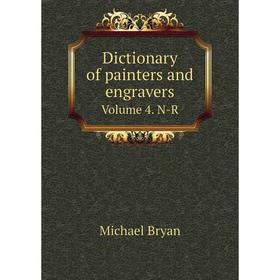 

Книга Dictionary of painters and engravers. Volume 4. N-R. Michael Bryan, George C. Williamson