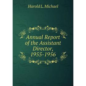 

Книга Annual Report of the Assistant Director, 1955-1956. Harold L. Michael