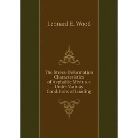 

Книга The Stress-Deformation Characteristics of Asphaltic Mixtures Under Various Conditions of Loading. Leonard E. Wood