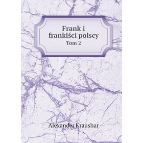 

Книга Frank i frankiści polscy. Tom 2. Alexander Kraushar
