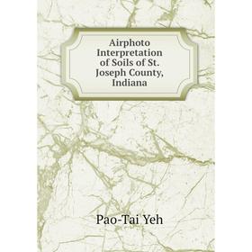 

Книга Airphoto Interpretation of Soils of St. Joseph County, Indiana. Pao-Tai Yeh