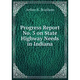 

Книга Progress Report No. 5 on State Highway Needs in Indiana. Arthur K. Branham
