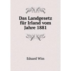 

Книга Das Landgesetz für Irland vom Jahre 1881. Eduard Wiss