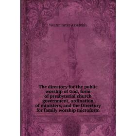 

Книга The directory for the public worship of God, form of presbyterial church government, ordination of ministers, and the Directory for family