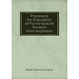 

Книга Procedure for Evaluation of Fluvio-Glacial Terraces from Airphotos. Robert Dwaine Leighty