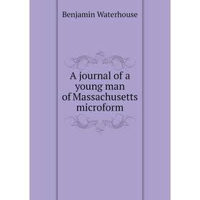 

Книга A journal of a young man of Massachusetts microform. Benjamin Waterhouse