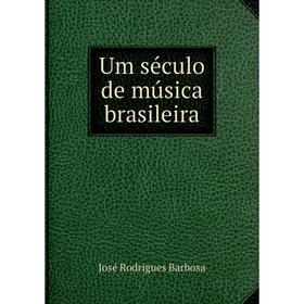 

Книга Um século de música brasileira. José Rodrigues Barbosa