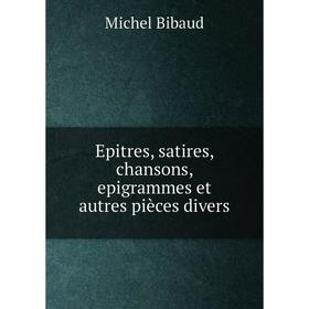 

Книга Epitres, satires, chansons, epigrammes et autres pièces divers. Michel Bibaud