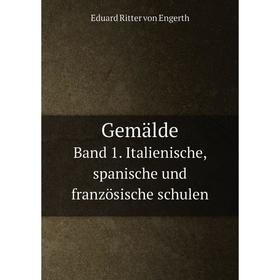 

Книга Gemälde. Band 1. Italienische, spanische und französische schulen. Eduard Ritter von Engerth