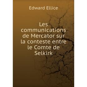 

Книга Les communications de Mercator sur la conteste entre le Comte de Selkirk