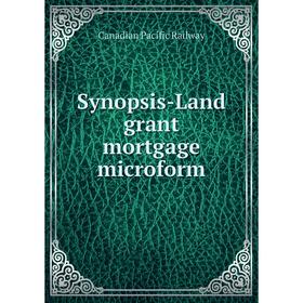 

Книга Synopsis-Land grant mortgage microform. Canadian Pacific Railway