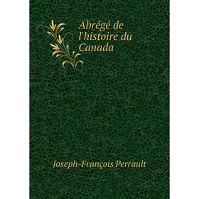 

Книга Abrégé de l'histoire du Canada. Joseph-François Perrault