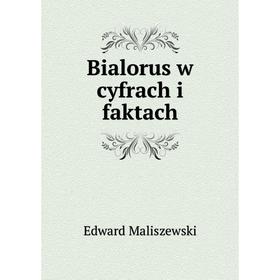 

Книга Bialorus w cyfrach i faktach. Edward Maliszewski