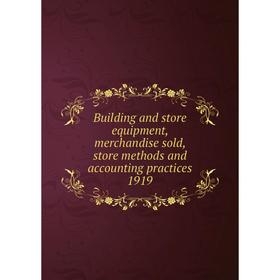 

Книга Building and store equipment, merchandise sold, store methods and accounting practices 1919