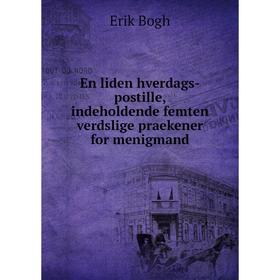 

Книга En liden hverdags-postille, indeholdende femten verdslige praekener for menigmand. Erik Bogh