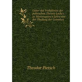 

Книга Ueber das Verhältniss der politischen Theorie Locke's zu Montesquieu's Lehre von der Theilung der Gewalten. Theodor Pietsch