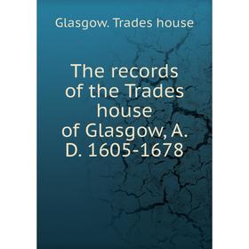 

Книга The records of the Trades house of Glasgow, A.D. 1605-1678. Glasgow. Trades house