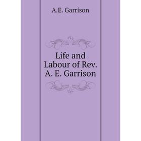 

Книга Life and Labour of Rev A E Garrison