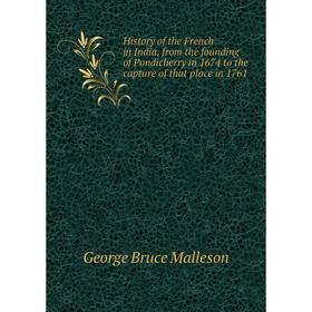 

Книга History of the French in India, from the founding of Pondicherry in 1674 to the capture of that place in 1761. G. B. Malleson