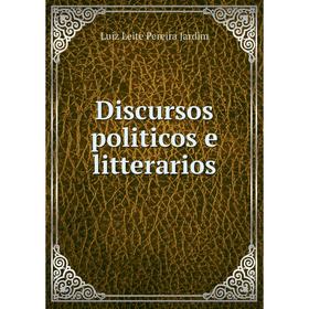 

Книга Discursos politicos e litterarios. Luiz Leite Pereira Jardim