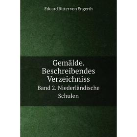 

Книга Gemälde. Beschreibendes Verzeichniss. Band 2. Niederländische Schulen. Eduard Ritter von Engerth