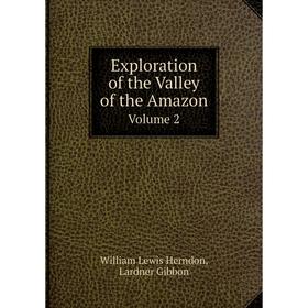 

Книга Exploration of the Valley of the Amazon. Volume 2. William Lewis Herndon, Lardner Gibbon