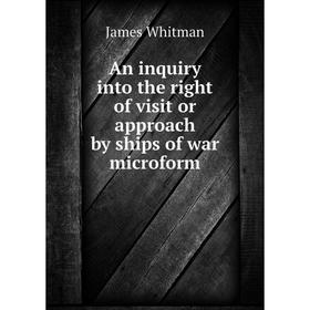 

Книга An inquiry into the right of visit or approach by ships of war microform. James Whitman
