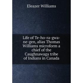 

Книга Life of Te-ho-ra-gwa-ne-gen, alias Thomas Williams microform a chief of the Caughnawaga tribe of Indians in Canada