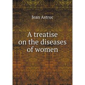 

Книга A treatise on the diseases of women. Jean Astruc